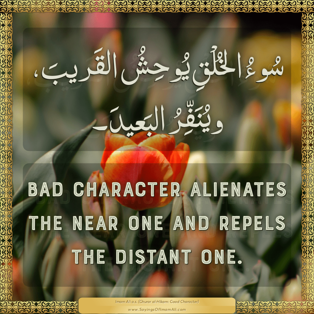 Bad character alienates the near one and repels the distant one.